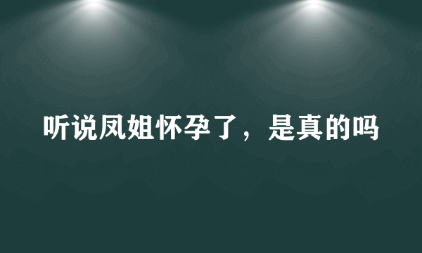 听说凤姐怀孕了，是真的吗