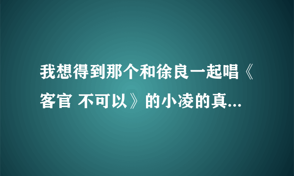 我想得到那个和徐良一起唱《客官 不可以》的小凌的真正名字和照片！