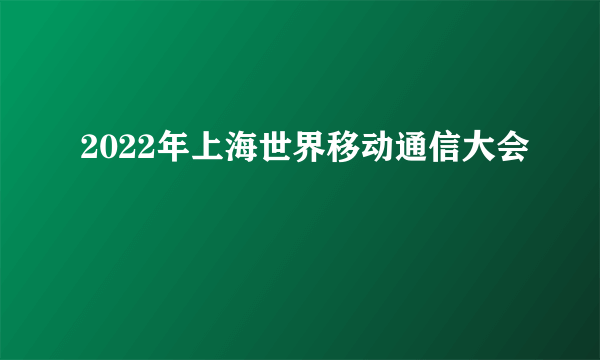 2022年上海世界移动通信大会