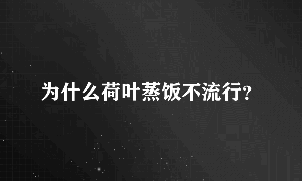 为什么荷叶蒸饭不流行？