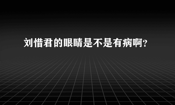 刘惜君的眼睛是不是有病啊？