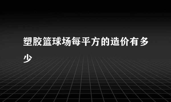 塑胶篮球场每平方的造价有多少