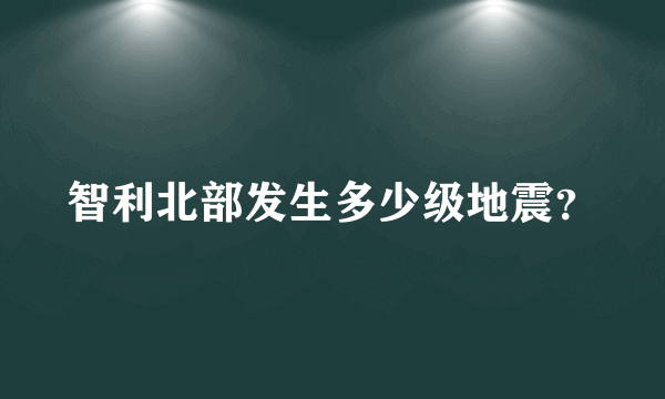 智利北部发生多少级地震？