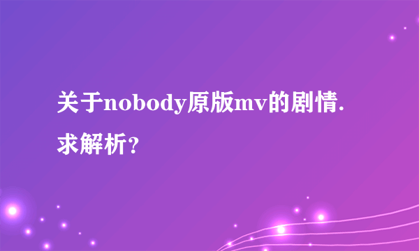 关于nobody原版mv的剧情.求解析？