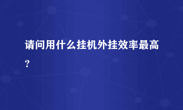 请问用什么挂机外挂效率最高？