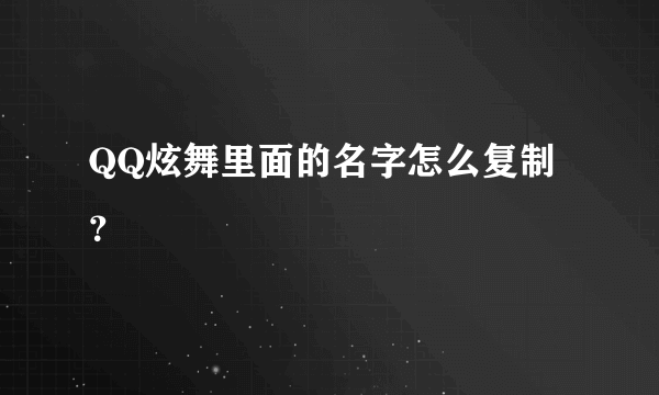 QQ炫舞里面的名字怎么复制？