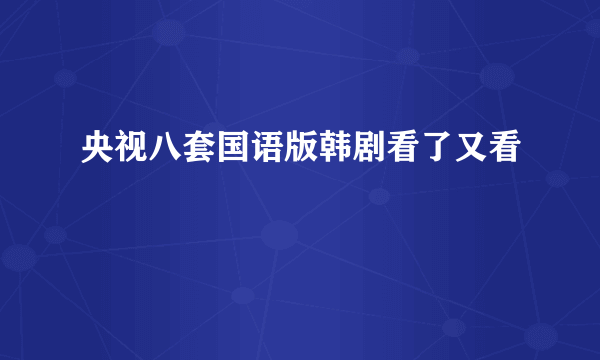 央视八套国语版韩剧看了又看