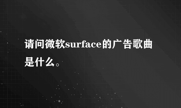 请问微软surface的广告歌曲是什么。