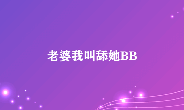 老婆我叫舔她BB