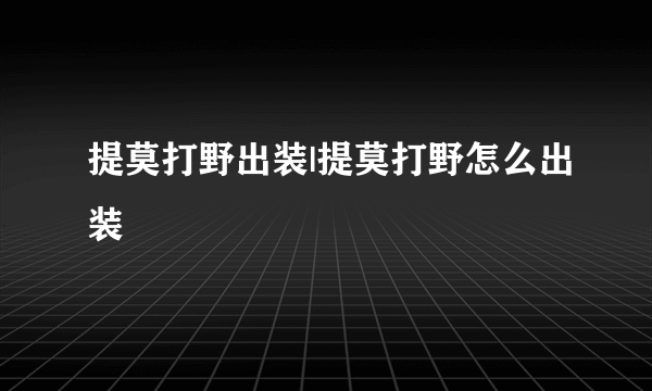 提莫打野出装|提莫打野怎么出装