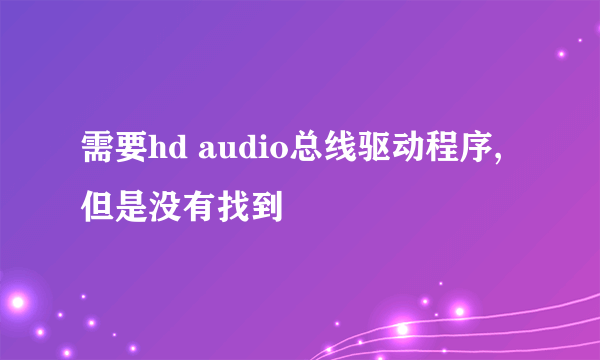 需要hd audio总线驱动程序,但是没有找到