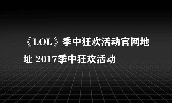 《LOL》季中狂欢活动官网地址 2017季中狂欢活动