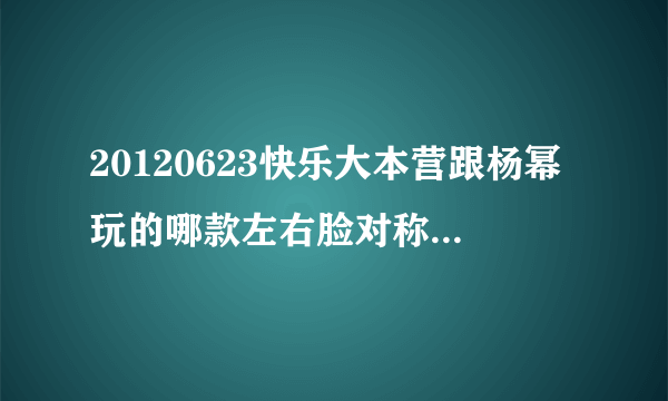 20120623快乐大本营跟杨幂玩的哪款左右脸对称软件叫什么