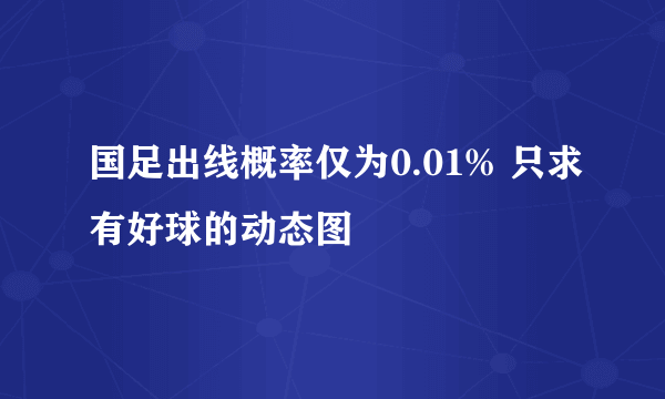 国足出线概率仅为0.01% 只求有好球的动态图