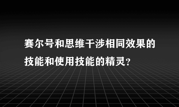 赛尔号和思维干涉相同效果的技能和使用技能的精灵？