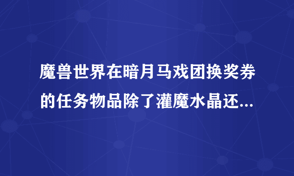 魔兽世界在暗月马戏团换奖券的任务物品除了灌魔水晶还有哪几样？