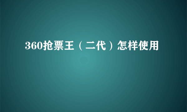 360抢票王（二代）怎样使用