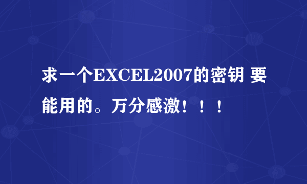 求一个EXCEL2007的密钥 要能用的。万分感激！！！