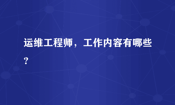 运维工程师，工作内容有哪些？