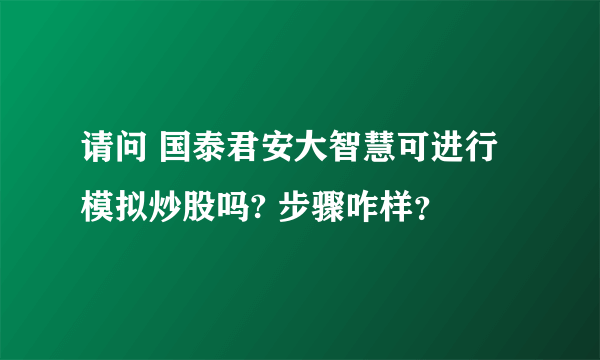 请问 国泰君安大智慧可进行模拟炒股吗? 步骤咋样？