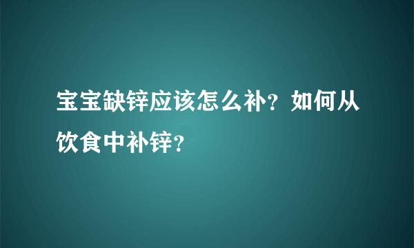 宝宝缺锌应该怎么补？如何从饮食中补锌？