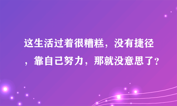 这生活过着很糟糕，没有捷径，靠自己努力，那就没意思了？