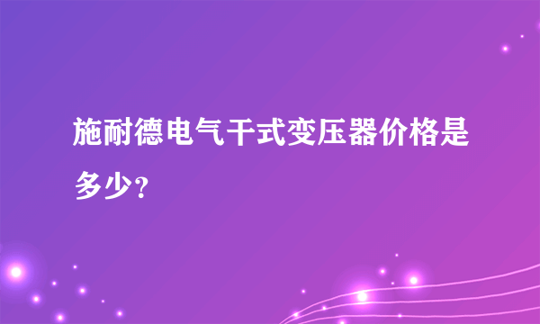 施耐德电气干式变压器价格是多少？