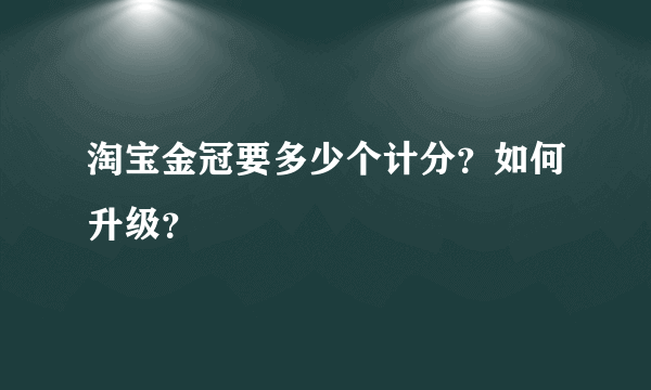 淘宝金冠要多少个计分？如何升级？