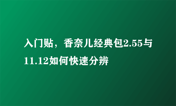 入门贴，香奈儿经典包2.55与11.12如何快速分辨