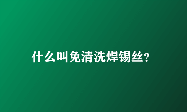 什么叫免清洗焊锡丝？