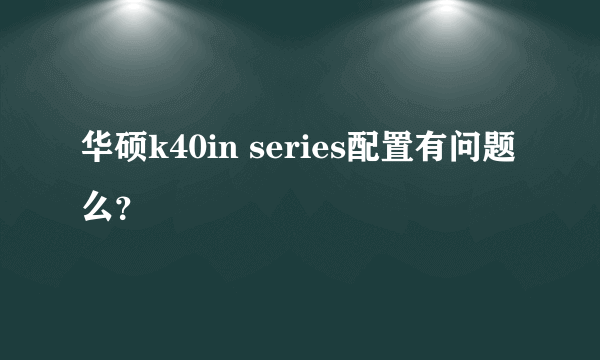 华硕k40in series配置有问题么？