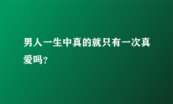 男人一生中真的就只有一次真爱吗？