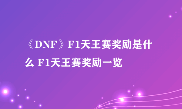 《DNF》F1天王赛奖励是什么 F1天王赛奖励一览