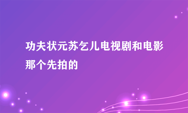 功夫状元苏乞儿电视剧和电影那个先拍的