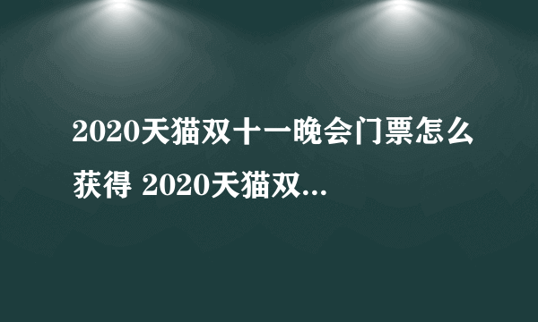 2020天猫双十一晚会门票怎么获得 2020天猫双十一晚会门票获得方法介绍