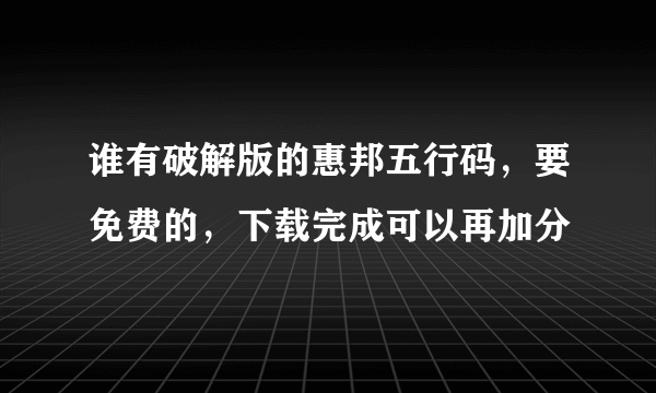 谁有破解版的惠邦五行码，要免费的，下载完成可以再加分