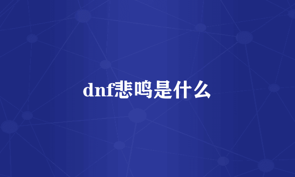 dnf悲鸣是什么