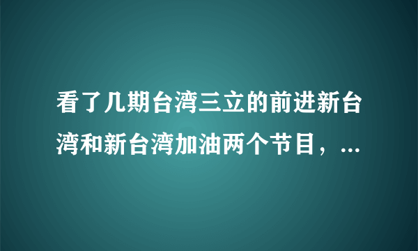 看了几期台湾三立的前进新台湾和新台湾加油两个节目，其逢中必反的节目宗旨和嘉宾水准实在让人不敢恭维