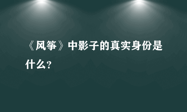 《风筝》中影子的真实身份是什么？