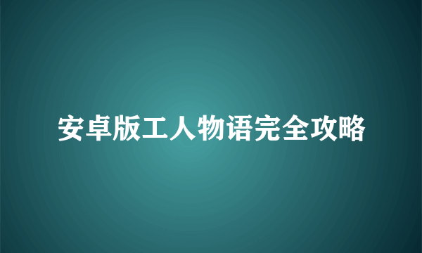 安卓版工人物语完全攻略