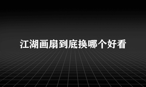 江湖画扇到底换哪个好看