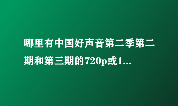 哪里有中国好声音第二季第二期和第三期的720p或1080p的下载地址？