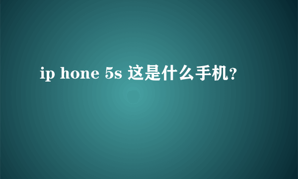 ip hone 5s 这是什么手机？