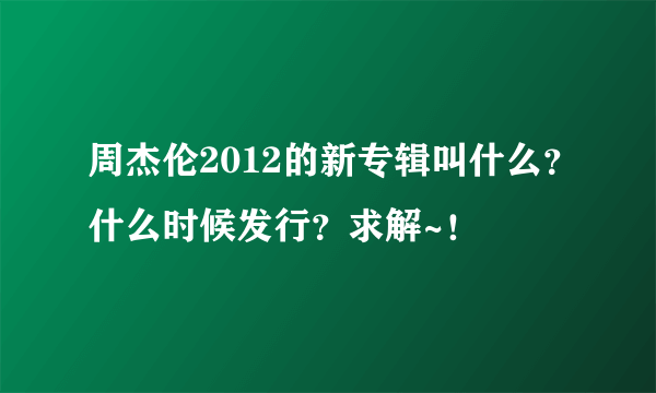 周杰伦2012的新专辑叫什么？什么时候发行？求解~！