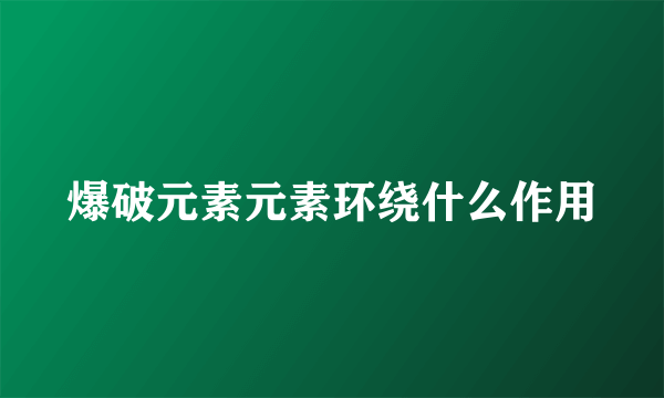 爆破元素元素环绕什么作用