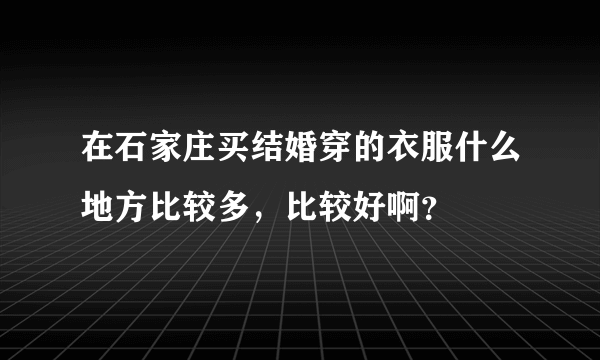 在石家庄买结婚穿的衣服什么地方比较多，比较好啊？