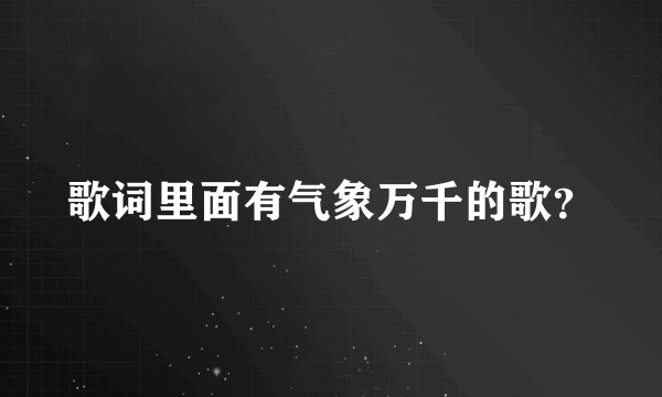 歌词里面有气象万千的歌？