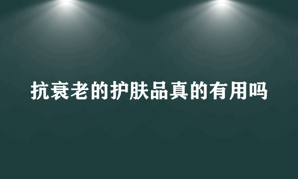 抗衰老的护肤品真的有用吗