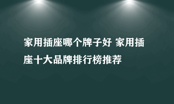 家用插座哪个牌子好 家用插座十大品牌排行榜推荐