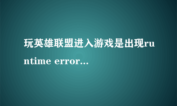 玩英雄联盟进入游戏是出现runtime error怎么解决